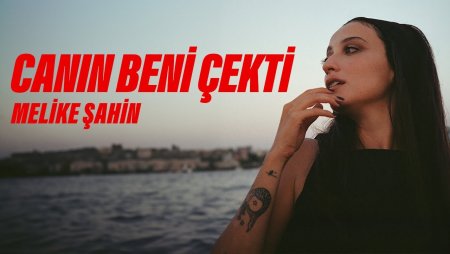 Melike Şahin “Canın Beni Çekti”